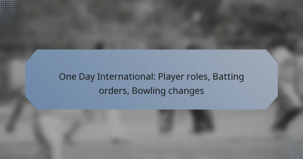 One Day International: Player roles, Batting orders, Bowling changes