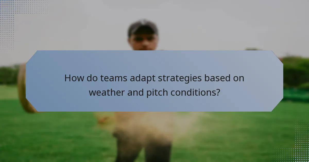 How do teams adapt strategies based on weather and pitch conditions?