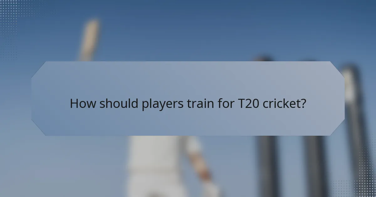 How should players train for T20 cricket?