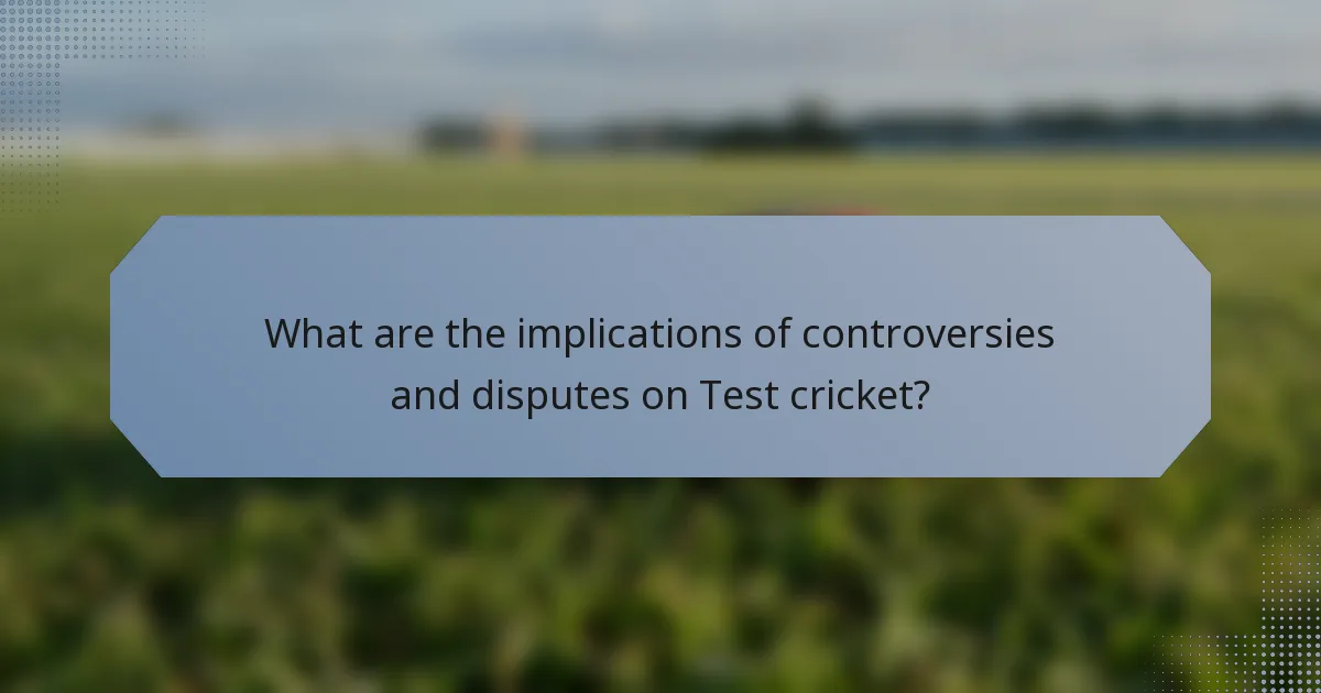 What are the implications of controversies and disputes on Test cricket?
