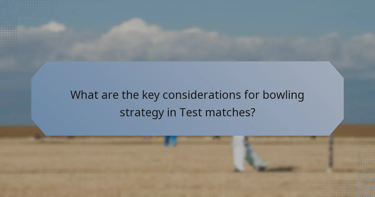 What are the key considerations for bowling strategy in Test matches?